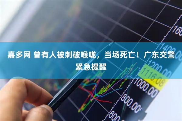 嘉多网 曾有人被刺破喉咙，当场死亡！广东交警紧急提醒